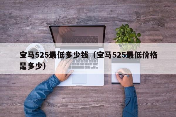 宝马525最低多少钱（宝马525最低价格是多少）