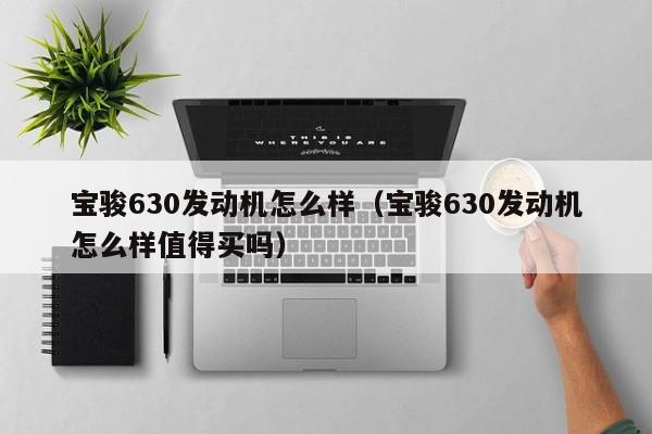 宝骏630发动机怎么样（宝骏630发动机怎么样值得买吗）