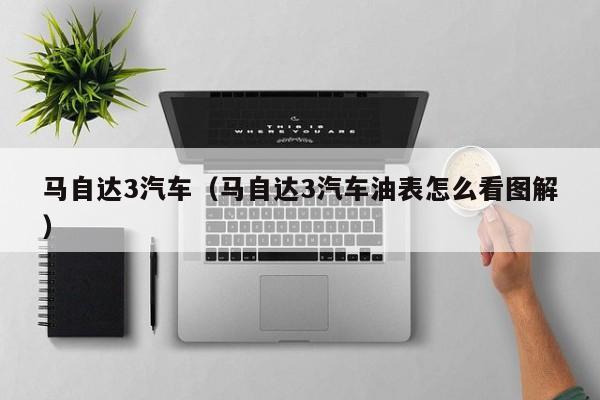 马自达3汽车（马自达3汽车油表怎么看图解）