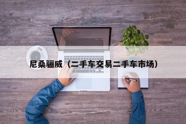 尼桑骊威（二手车交易二手车市场）