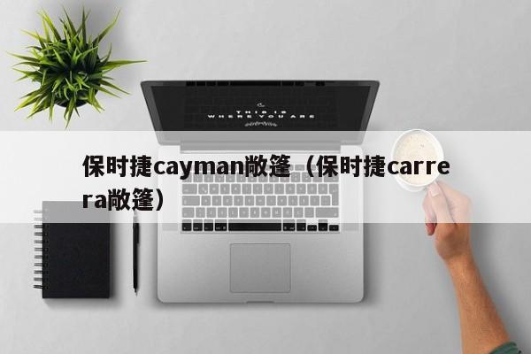 保时捷cayman敞篷（保时捷carrera敞篷）
