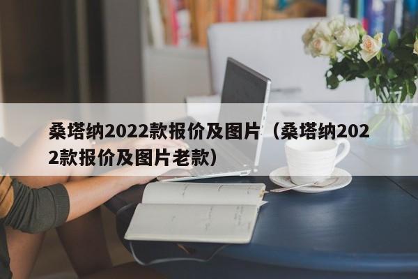 桑塔纳2022款报价及图片（桑塔纳2022款报价及图片老款）