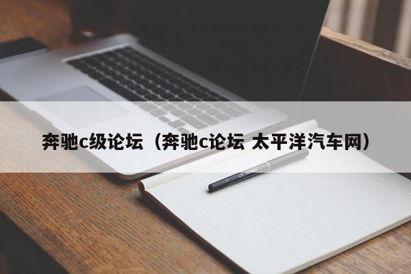 奔驰c级论坛（奔驰c论坛 太平洋汽车网）