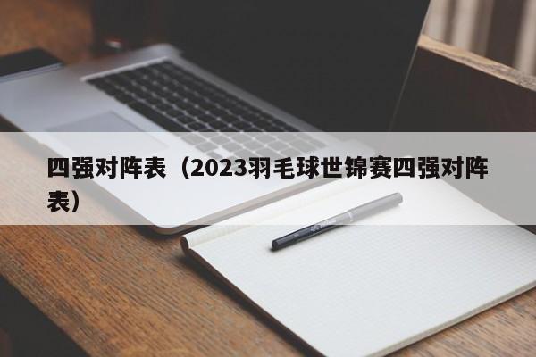 四强对阵表（2023羽毛球世锦赛四强对阵表）