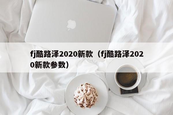 fj酷路泽2020新款（fj酷路泽2020新款参数）