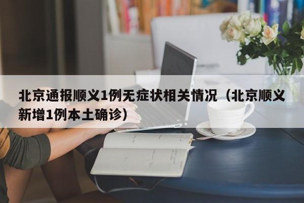 北京通报顺义1例无症状相关情况（北京顺义新增1例本土确诊）