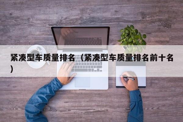 紧凑型车质量排名（紧凑型车质量排名前十名）