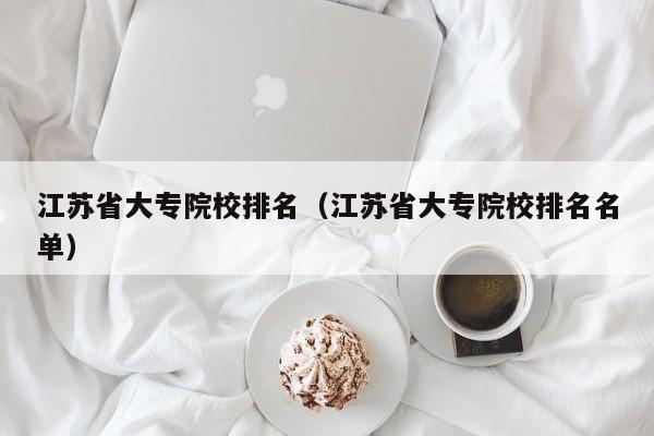 江苏省大专院校排名（江苏省大专院校排名名单）
