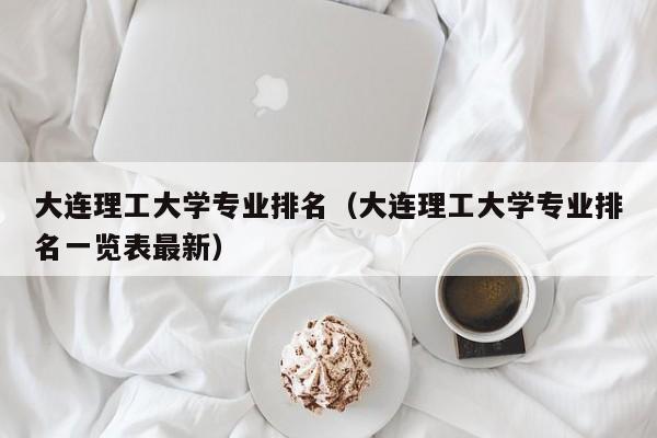大连理工大学专业排名（大连理工大学专业排名一览表最新）