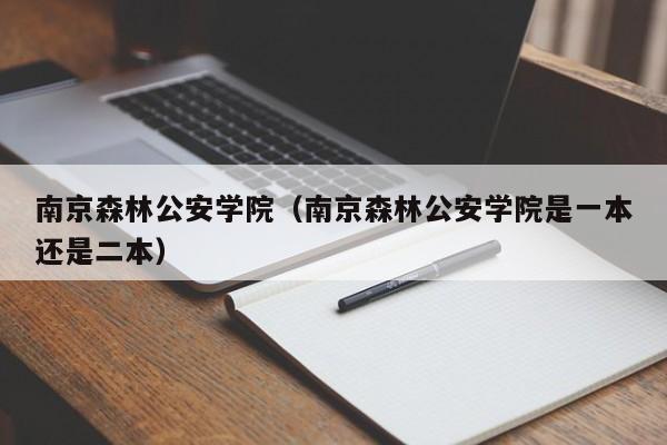 南京森林公安学院（南京森林公安学院是一本还是二本）