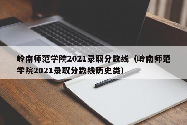 岭南师范学院2021录取分数线（岭南师范学院2021录取分数线历史类）