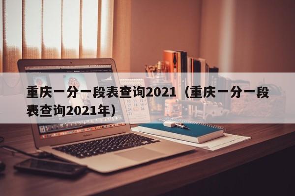 重庆一分一段表查询2021（重庆一分一段表查询2021年）