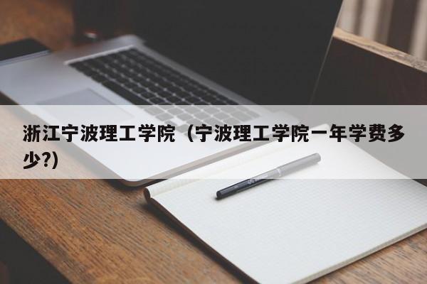 浙江宁波理工学院（宁波理工学院一年学费多少?）