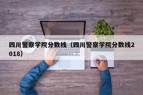 四川警察学院分数线（四川警察学院分数线2018）