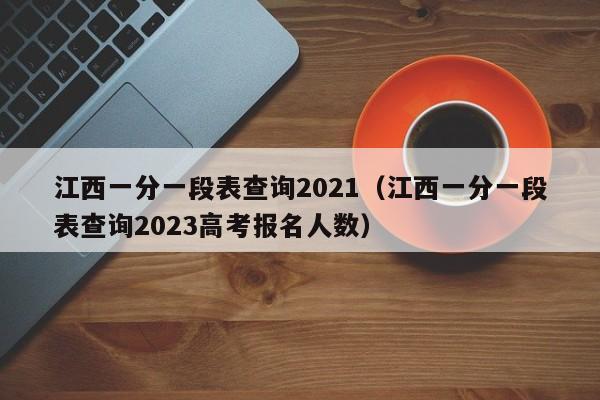 江西一分一段表查询2021（江西一分一段表查询2023高考报名人数）