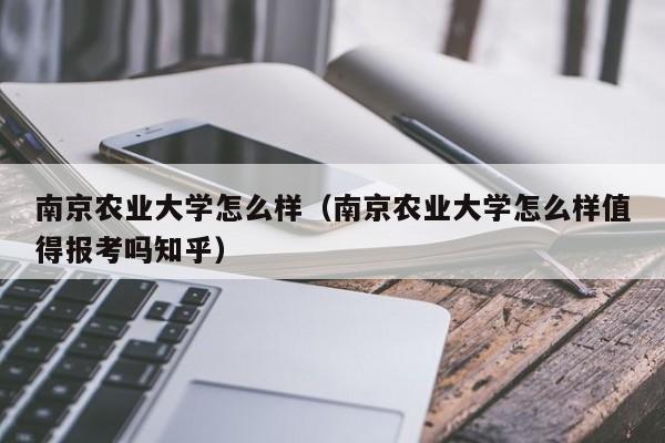 南京农业大学怎么样（南京农业大学怎么样值得报考吗知乎）