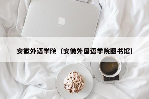 安徽外语学院（安徽外国语学院图书馆）