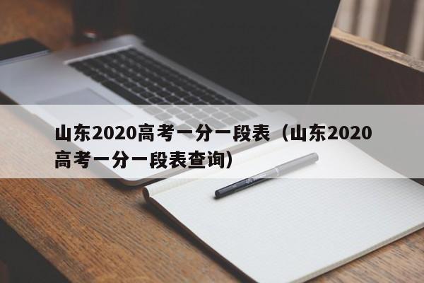 山东2020高考一分一段表（山东2020高考一分一段表查询）