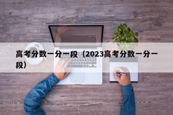 高考分数一分一段（2023高考分数一分一段）