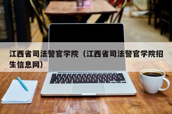 江西省司法警官学院（江西省司法警官学院招生信息网）