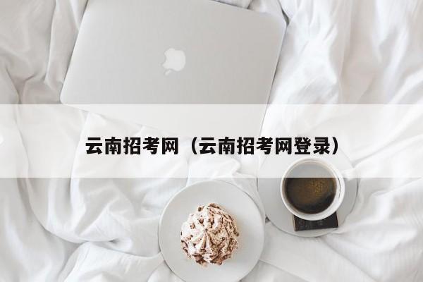 云南招考网（云南招考网登录）