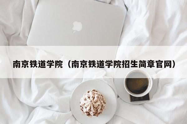 南京铁道学院（南京铁道学院招生简章官网）