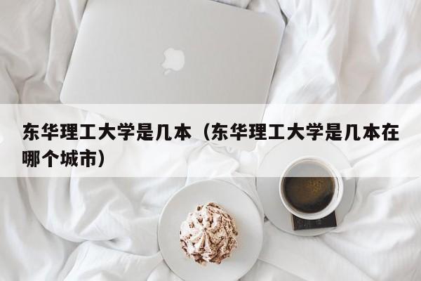 东华理工大学是几本（东华理工大学是几本在哪个城市）
