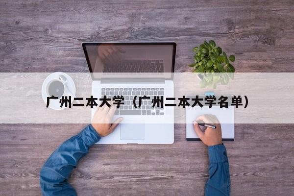 广州二本大学（广州二本大学名单）