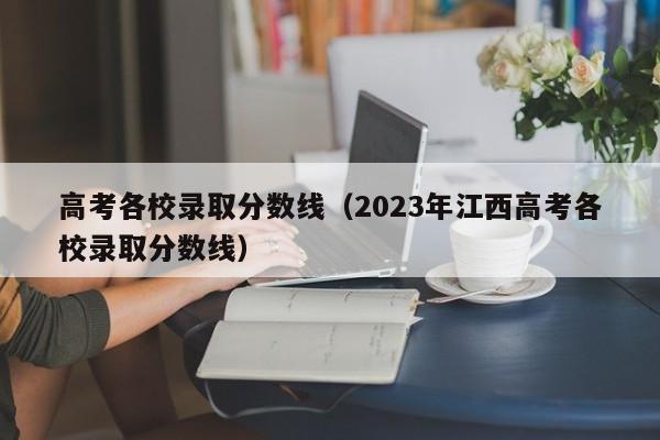 高考各校录取分数线（2023年江西高考各校录取分数线）