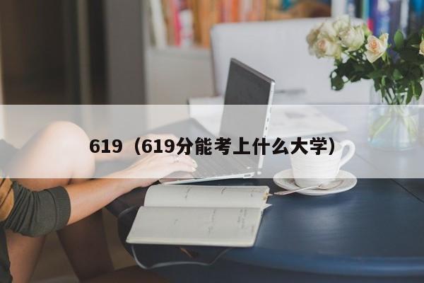 619（619分能考上什么大学）