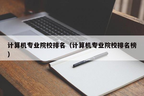 计算机专业院校排名（计算机专业院校排名榜）