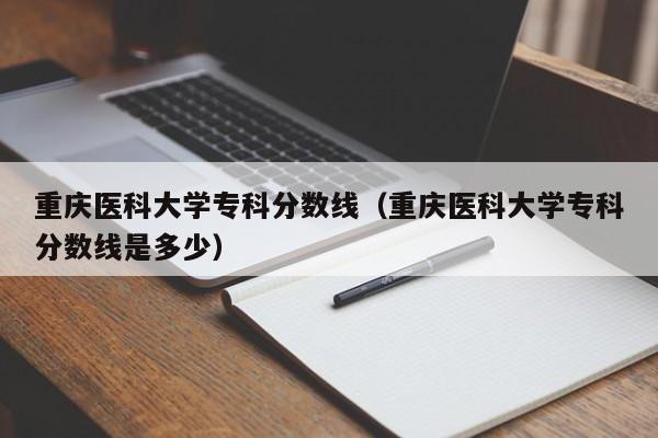 重庆医科大学专科分数线（重庆医科大学专科分数线是多少）