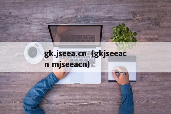 gk.jseea.cn（gkjseeacn mjseeacn）