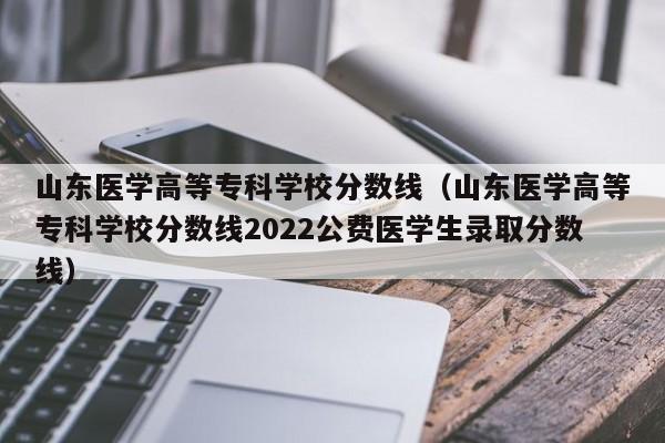 山东医学高等专科学校分数线（山东医学高等专科学校分数线2022公费医学生录取分数线）