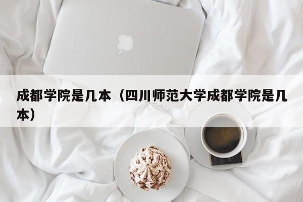 成都学院是几本（四川师范大学成都学院是几本）