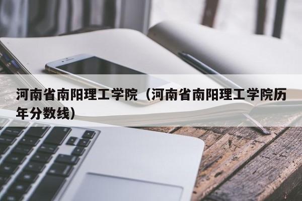河南省南阳理工学院（河南省南阳理工学院历年分数线）