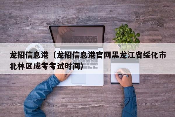 龙招信息港（龙招信息港官网黑龙江省绥化市北林区成考考试时间）
