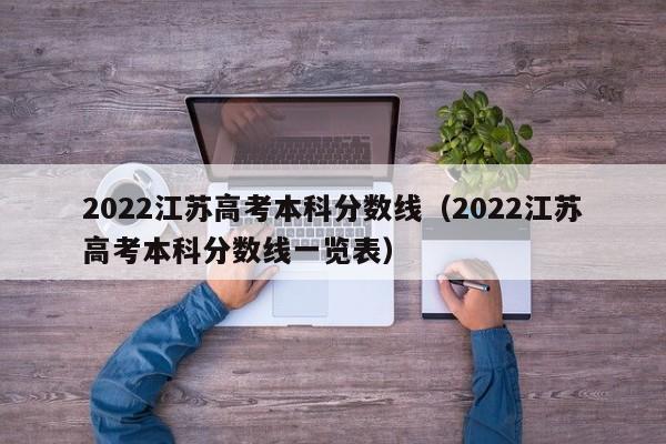 2022江苏高考本科分数线（2022江苏高考本科分数线一览表）