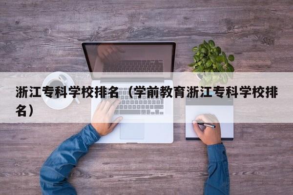 浙江专科学校排名（学前教育浙江专科学校排名）