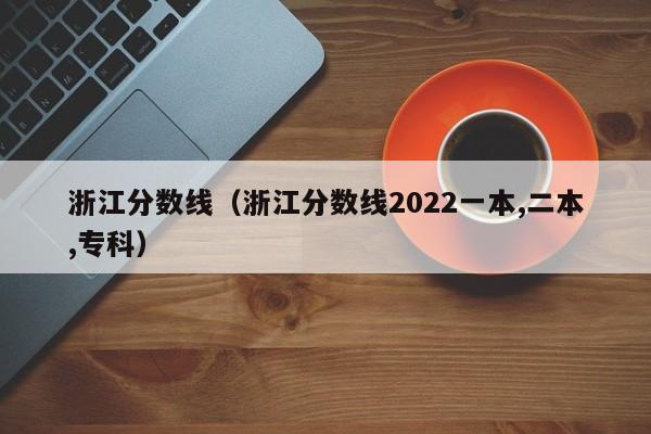 浙江分数线（浙江分数线2022一本,二本,专科）