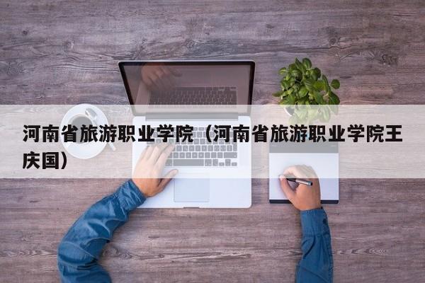 河南省旅游职业学院（河南省旅游职业学院王庆国）