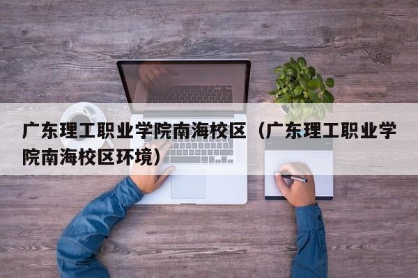 广东理工职业学院南海校区（广东理工职业学院南海校区环境）