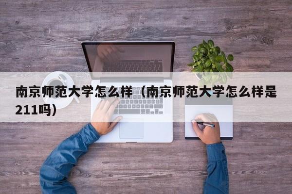 南京师范大学怎么样（南京师范大学怎么样是211吗）