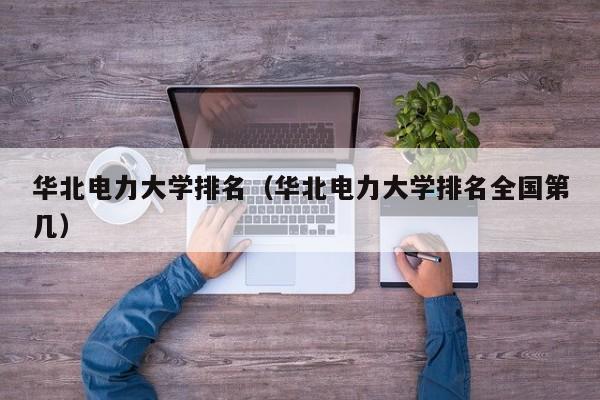 华北电力大学排名（华北电力大学排名全国第几）