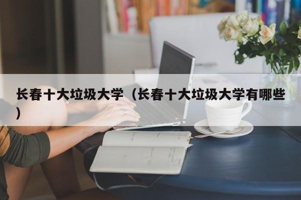 长春十大垃圾大学（长春十大垃圾大学有哪些）