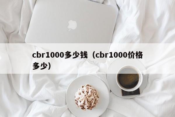 cbr1000多少钱（cbr1000价格多少）