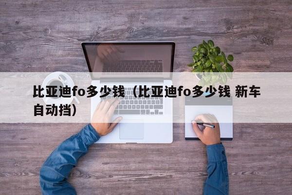 比亚迪fo多少钱（比亚迪fo多少钱 新车自动挡）