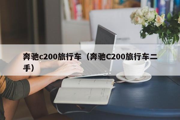 奔驰c200旅行车（奔驰C200旅行车二手）