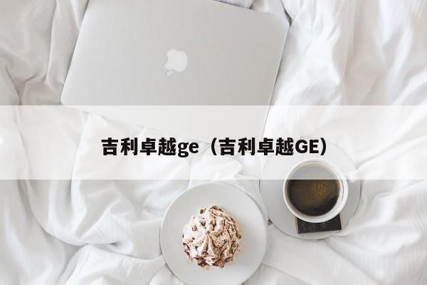 吉利卓越ge（吉利卓越GE）