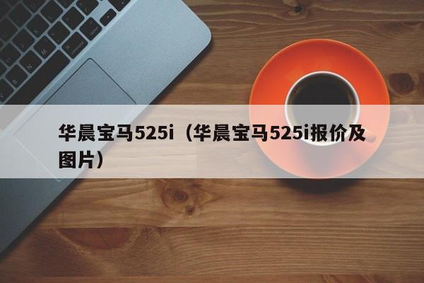 华晨宝马525i（华晨宝马525i报价及图片）
